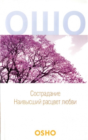 Раджниш Бхагван - Сострадание: Наивысший расцвет любви