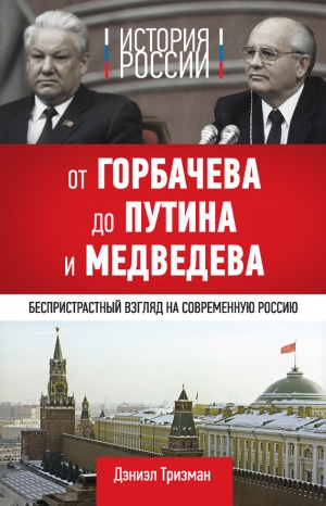 Тризман Дэниэл - История России. От Горбачева до Путина и Медведева