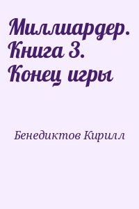 Бенедиктов Кирилл, Кондратьева Елена - Миллиардер. Книга 3. Конец игры