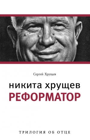 Хрущев Сергей - Никита Хрущев. Реформатор