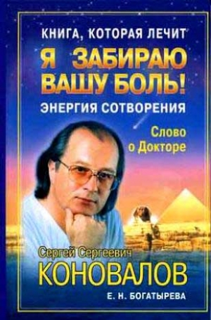 Коновалов Сергей - Книга, которая лечит. Я забираю вашу боль! Энергия Сотворения