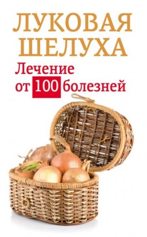 Приходько анастасия - Луковая шелуха. Лечение от 100 болезней