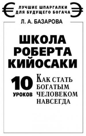 Базарова Лариса - Школа Роберта Кийосаки. 10 уроков, как стать богатым человеком навсегда