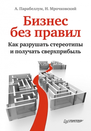 Парабеллум Андрей, Мрочковский Николай - Бизнес без правил. Как разрушать стереотипы и получать сверхприбыль