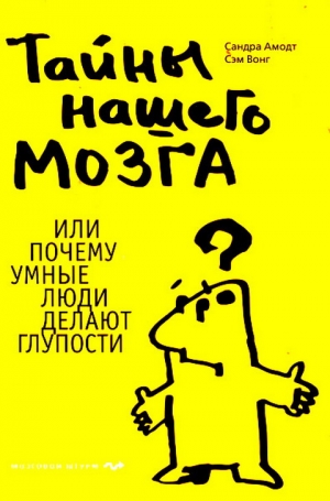 Амодт Сандра, Вонг Сэм - Тайны нашего мозга, или Почему умные люди делают глупости