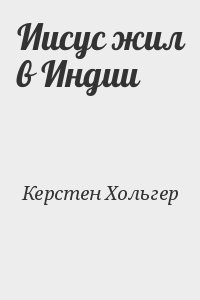 Керстен Хольгер - Иисус жил в Индии