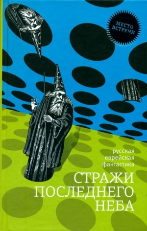 Рыбаков Вячеслав, Олди Генри Лайон, Рыбалка Александр, Резанова Наталья, Амнуэль Павел (Песах), Галина Мария, Клугер Даниэль, Шехтер Яков, Штерн Борис, Ван Зайчик Хольм, Викман Елена, Александр Мишель, Свет Жанна - Стражи последнего неба