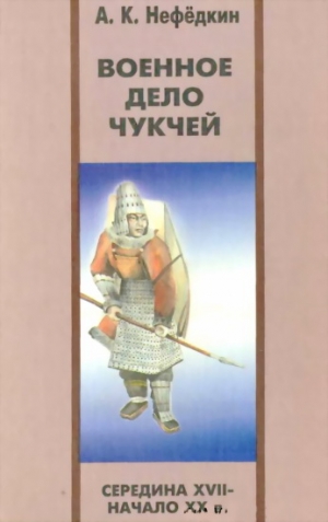 Нефедкин Александр - Военное дело чукчей (середина XVII—начало XX в.)