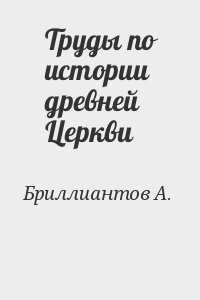 Бриллиантов Александр - Труды по истории древней Церкви