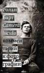 Барт Ролан - Camera lucida. Комментарий к фотографии