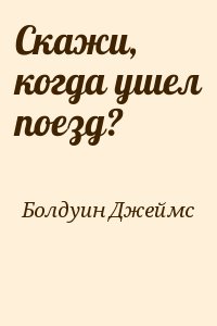 Болдуин Джеймс - Скажи, когда ушел поезд?