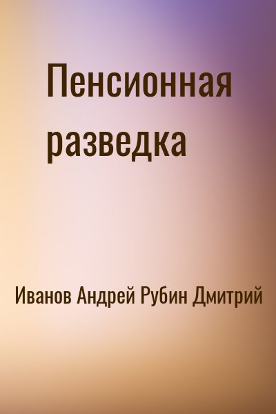 Иванов Андрей, Рубин Дмитрий - Пенсионная разведка