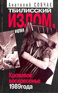 Собчак Анатолий - Тбилисский Излом, или Кровавое Воскресенье 1989 года