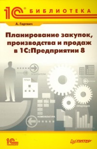 Гартвич Андрей - Планирование закупок, производства и продаж в 1С:Предприятие 8