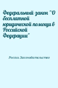 России Законодательство - Федеральный закон "О бесплатной юридической помощи в Российской Федерации"