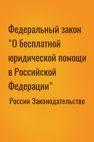 России Законодательство - Федеральный закон "О бесплатной юридической помощи в Российской Федерации"