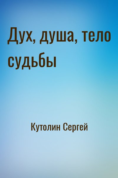 Кутолин Сергей - Дух, душа, тело судьбы