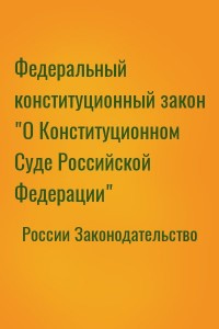 Федеральный конституционный закон "О Конституционном Суде Российской Федерации"