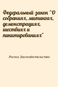 России Законодательство - Федеральный закон "О собраниях, митингах, демонстрациях, шествиях и пикитированиях"