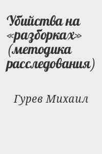 Гурев Михаил - Убийства на «разборках» (методика расследования)