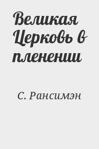 С. Рансимэн - Великая Церковь в пленении