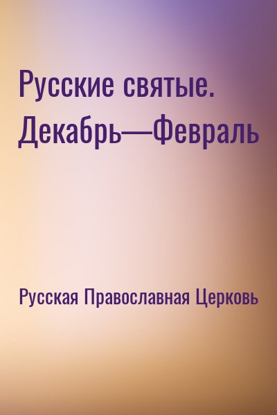 Русская Православная Церковь - Русские святые. Декабрь—Февраль