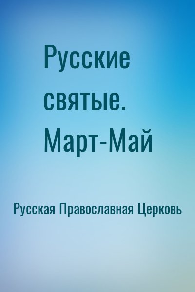 Русская Православная Церковь - Русские святые. Март-Май