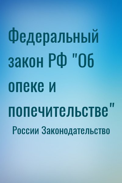 России Законодательство - Федеральный закон РФ "Об опеке и попечительстве"