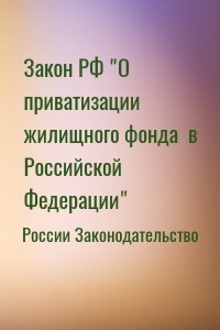Закон РФ "О приватизации жилищного фонда  в Российской Федерации"