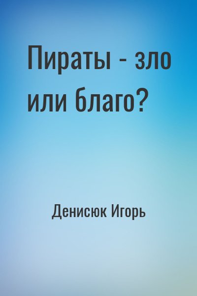 Денисюк Игорь - Пираты - зло или благо?
