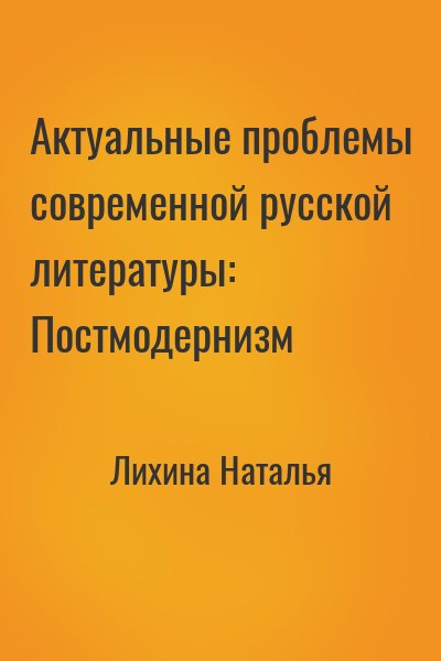 Лихина Наталья - Актуальные проблемы современной русской литературы: Постмодернизм