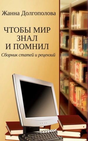 Долгополова Жанна - Чтобы мир знал и помнил. Сборник статей и рецензий