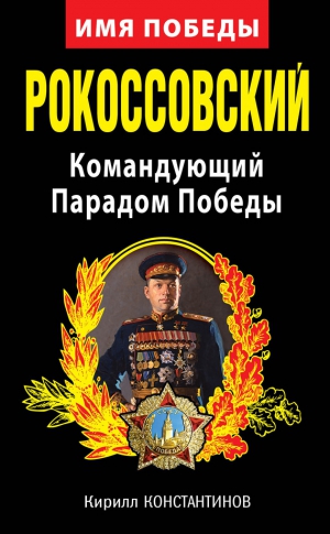 Константинов Кирилл - Рокоссовский. Командующий Парадом Победы