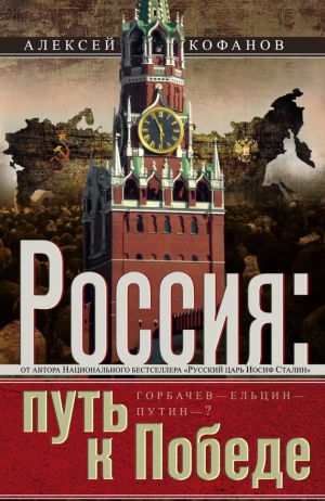 Кофанов Алексей - Россия. Путь к Победе. Горбачев–Ельцин–Путин–?