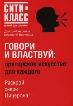 Аксенов Дмитрий, Борисова Виктория - Говори и властвуй: ораторское искусство длЯ каждого