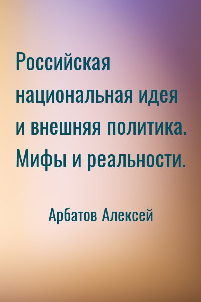 Арбатов Алексей - Российская национальная идея и внешняя политика. Мифы и реальности.