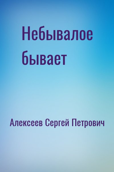 Алексеев Сергей Петрович - Небывалое бывает