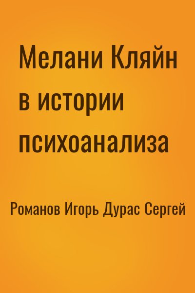 Романов Игорь, Дурас Сергей - Мелани Кляйн в истории психоанализа