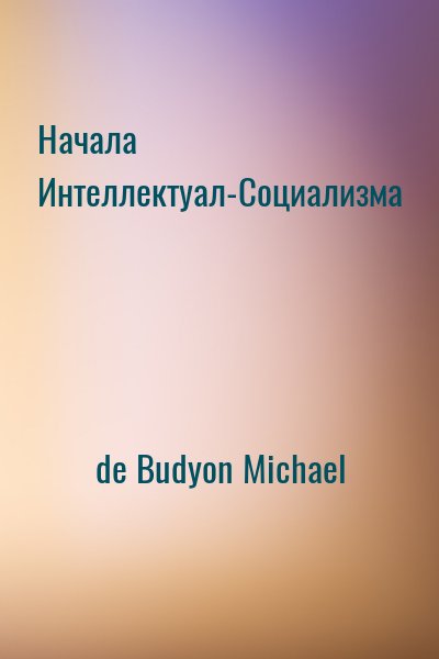de Budyon Michael - Начала Интеллектуал-Социализма
