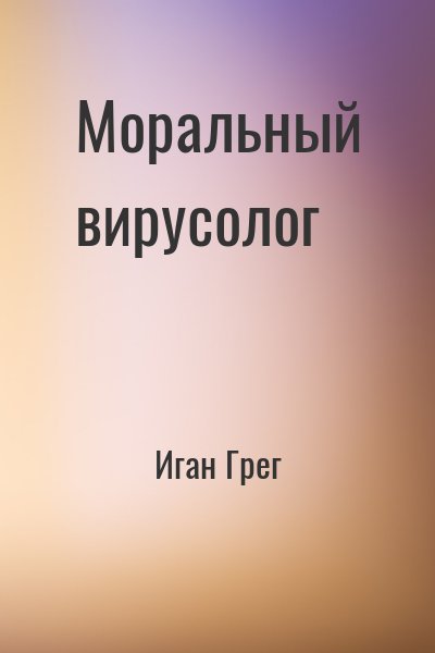 Иган Грег - Моральный вирусолог