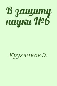 Кругляков Э. - В защиту науки №6