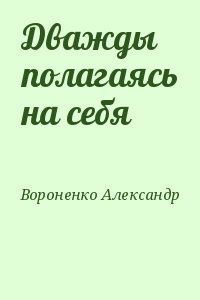 Вороненко Александр - Дважды полагаясь на себя