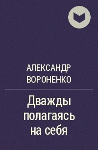 Вороненко Александр - Дважды полагаясь на себя