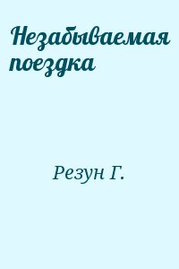 Резун Г. - Незабываемая поездка