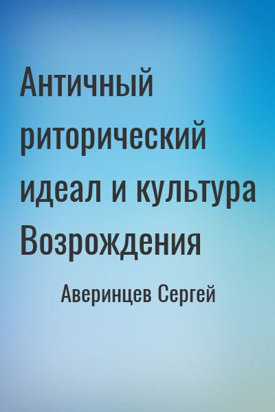 Аверинцев Сергей - Античный риторический идеал и культура Возрождения
