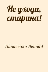 Панасенко Леонид - Не уходи, старина!