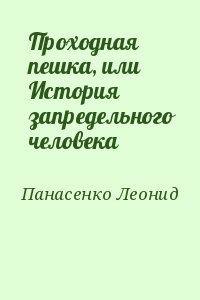 Панасенко Леонид - Проходная пешка, или История запредельного человека