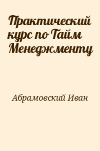 Абрамовский Иван - Практический курс по Тайм Менеджменту