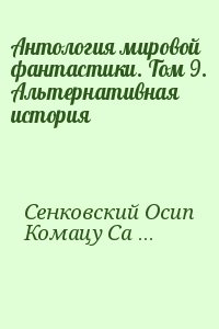 Муркок Майкл, Елисеева Ольга, Гансовский Север, Сенковский Осип, Комацу Сакё, Робертс Кит, Дик  Филип - Антология мировой фантастики. Том 9. Альтернативная история