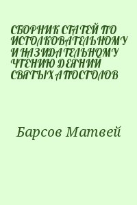 Барсов Матвей - СБОРНИК СТАТЕЙ ПО ИСТОЛКОВАТЕЛЬНОМУ И НАЗИДАТЕЛЬНОМУ ЧТЕНИЮ ДЕЯНИЙ СВЯТЫХ АПОСТОЛОВ